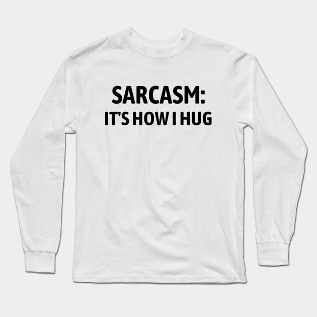 Sarcasm It's How I Hug Long Sleeve T-Shirt by Word and Saying